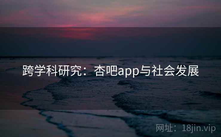 跨学科研究：杏吧app与社会发展