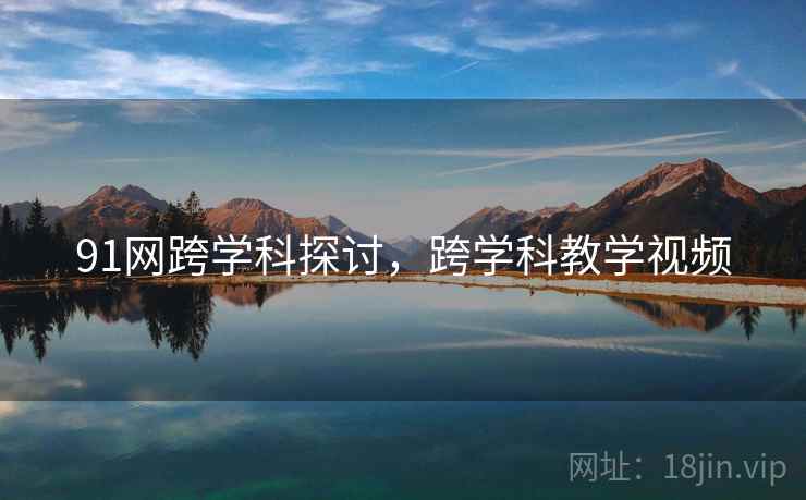 91网跨学科探讨，跨学科教学视频