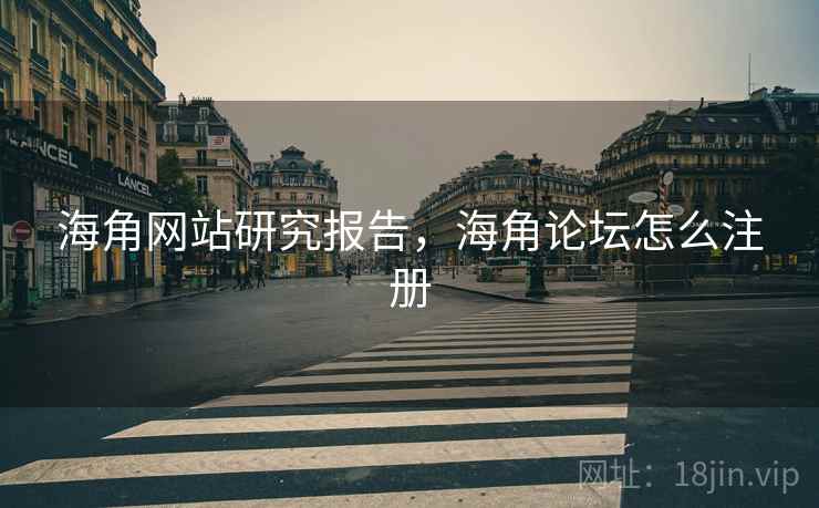 海角网站研究报告，海角论坛怎么注册