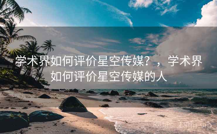 学术界如何评价星空传媒？，学术界如何评价星空传媒的人