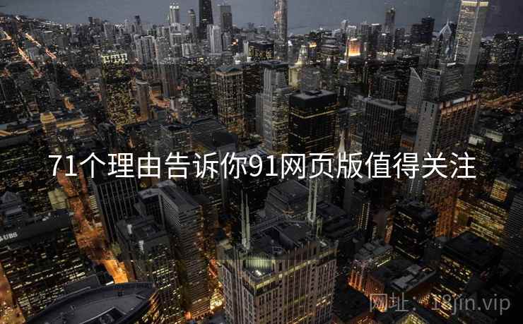 71个理由告诉你91网页版值得关注