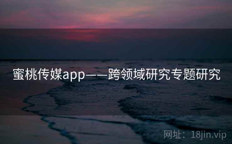 蜜桃传媒app——跨领域研究专题研究