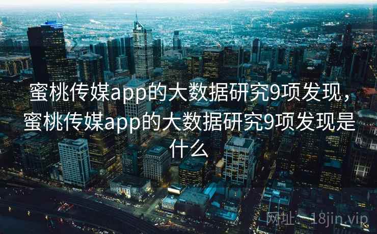 蜜桃传媒app的大数据研究9项发现，蜜桃传媒app的大数据研究9项发现是什么