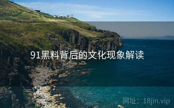 91黑料背后的文化现象解读