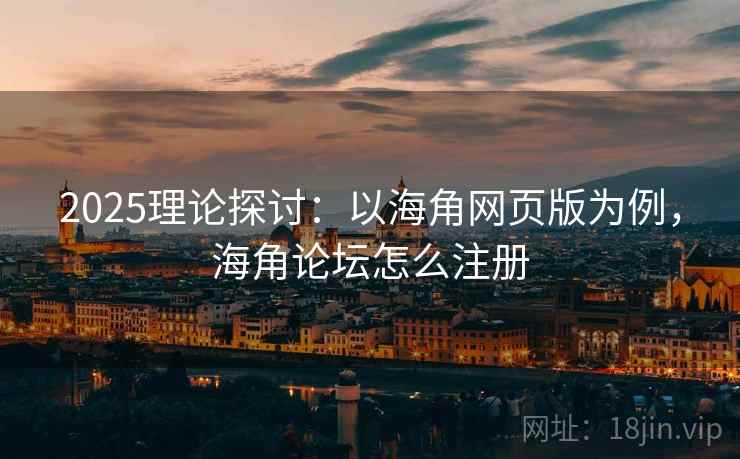 2025理论探讨：以海角网页版为例，海角论坛怎么注册