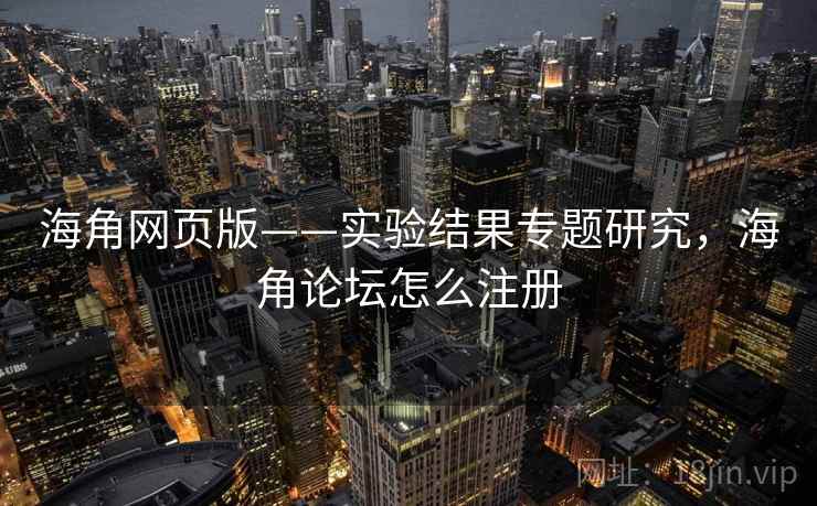 海角网页版——实验结果专题研究，海角论坛怎么注册