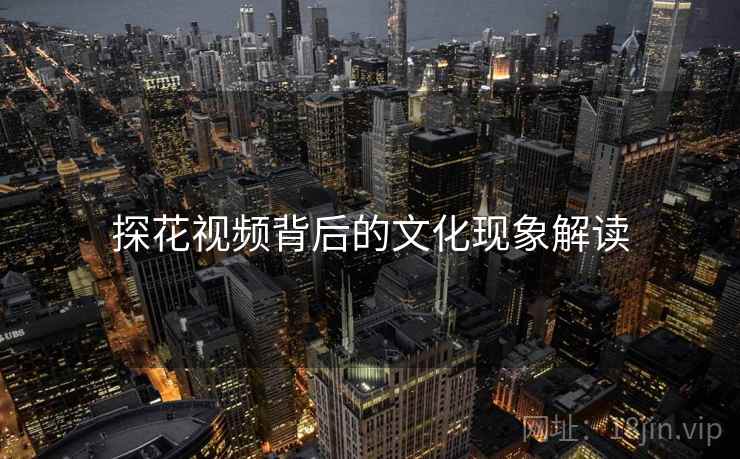 探花视频背后的文化现象解读