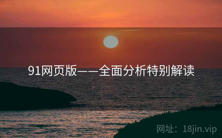 91网页版——全面分析特别解读