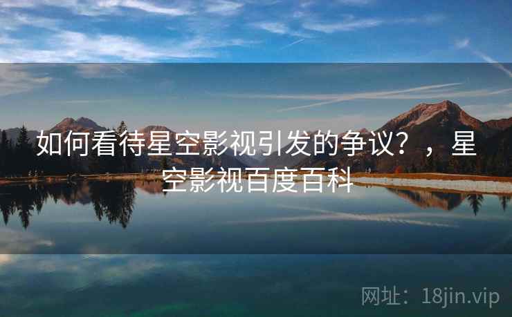 如何看待星空影视引发的争议？，星空影视百度百科