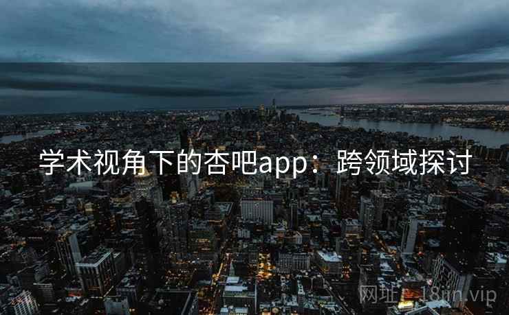 学术视角下的杏吧app：跨领域探讨