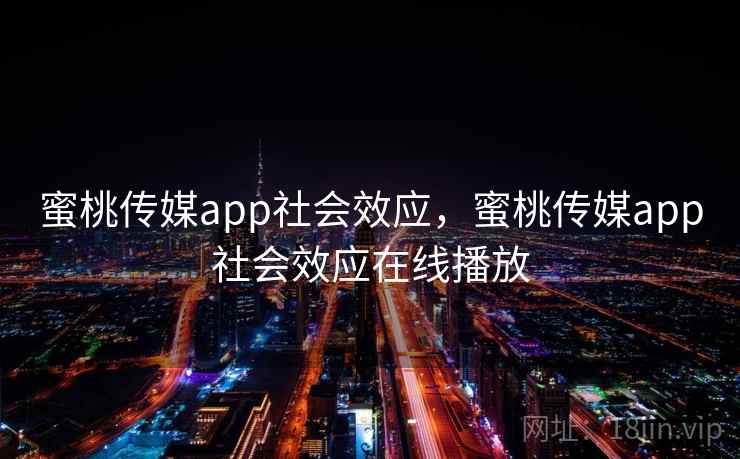 蜜桃传媒app社会效应，蜜桃传媒app社会效应在线播放