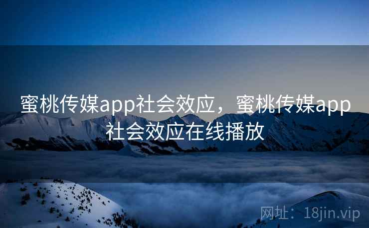 蜜桃传媒app社会效应，蜜桃传媒app社会效应在线播放