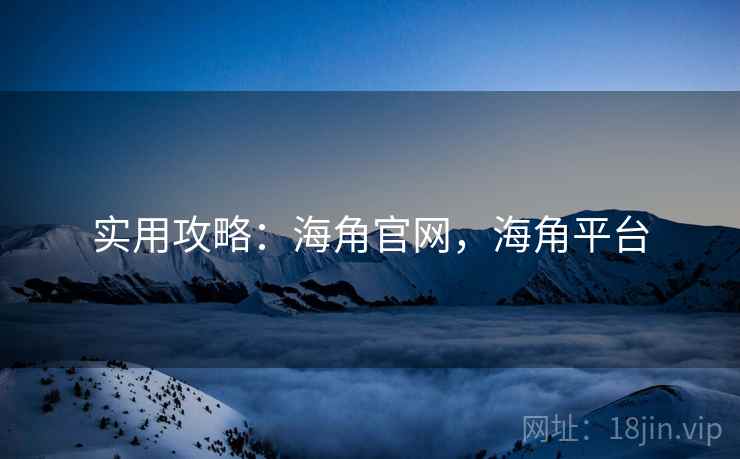实用攻略：海角官网，海角平台