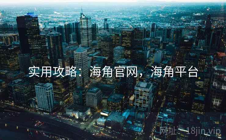 实用攻略：海角官网，海角平台