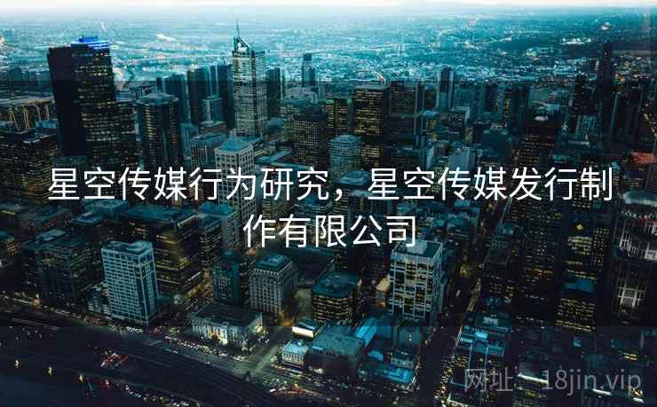 星空传媒行为研究，星空传媒发行制作有限公司