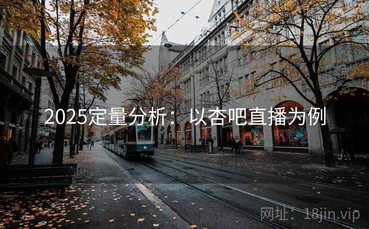 2025定量分析：以杏吧直播为例