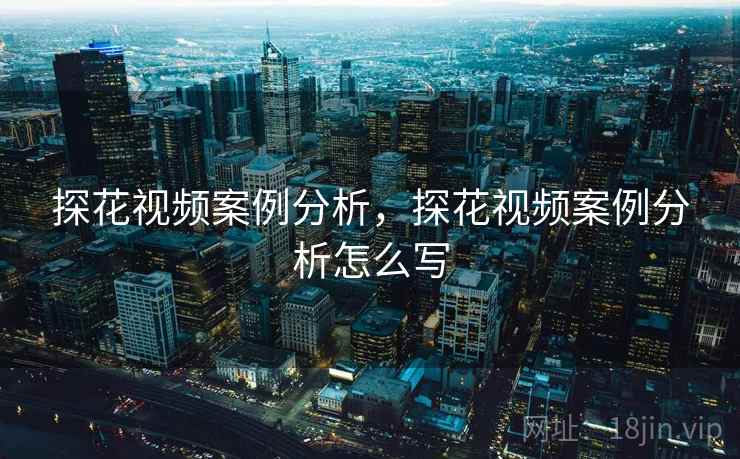 探花视频案例分析，探花视频案例分析怎么写