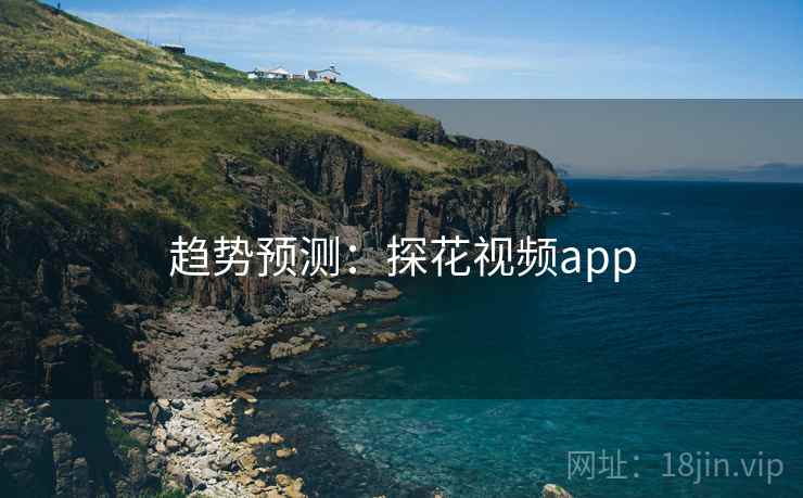 趋势预测：探花视频app