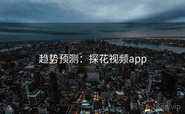 趋势预测：探花视频app