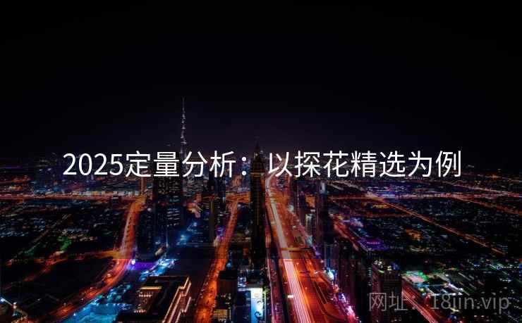 2025定量分析:以探花精选为例 2025定量分析:以探花精选为例