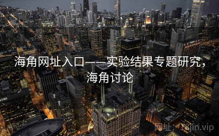 海角网址入口——实验结果专题研究,海角讨论 海角网址入口——实验结果专题研究,海角讨论