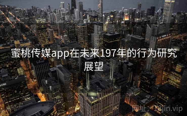 蜜桃传媒app在未来197年的行为研究展望