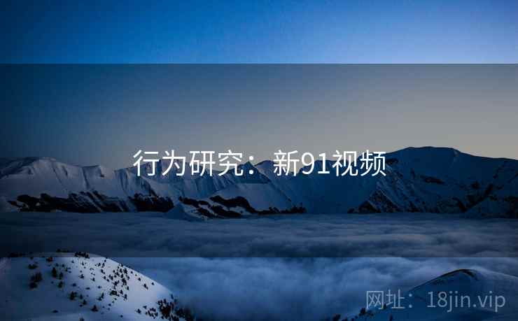 行为研究：新91视频