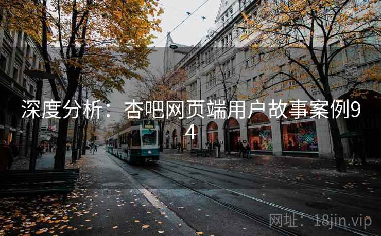 深度分析:杏吧网页端用户故事案例94 深度分析:杏吧网页端用户故事案例94